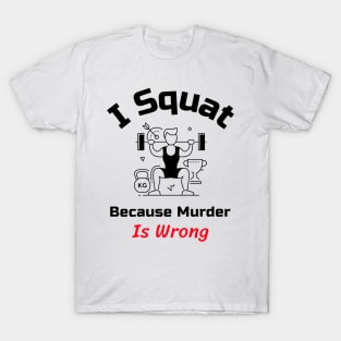 Funny Gym Quote | I squat because murder is wrong T-Shirt